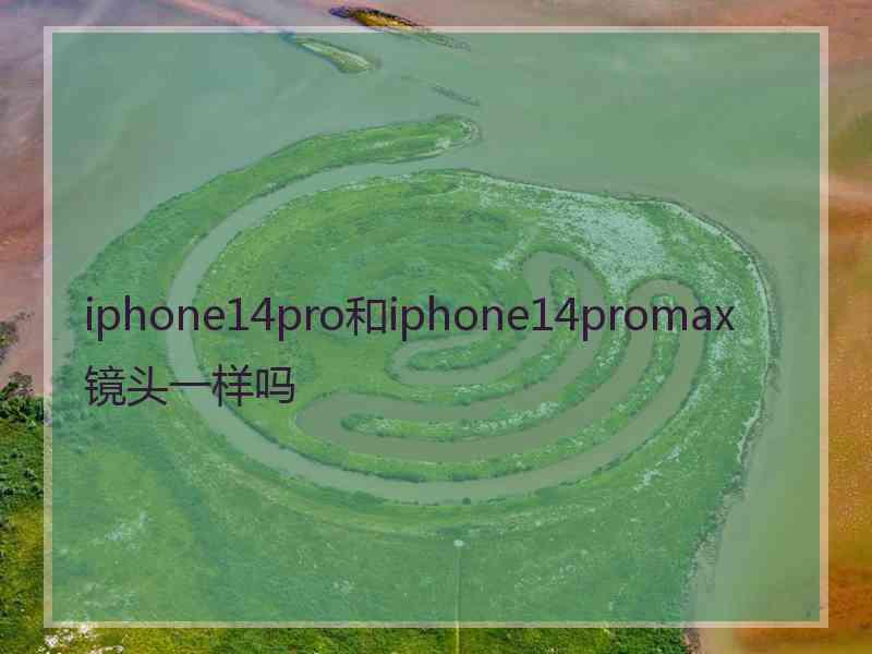 iphone14pro和iphone14promax镜头一样吗