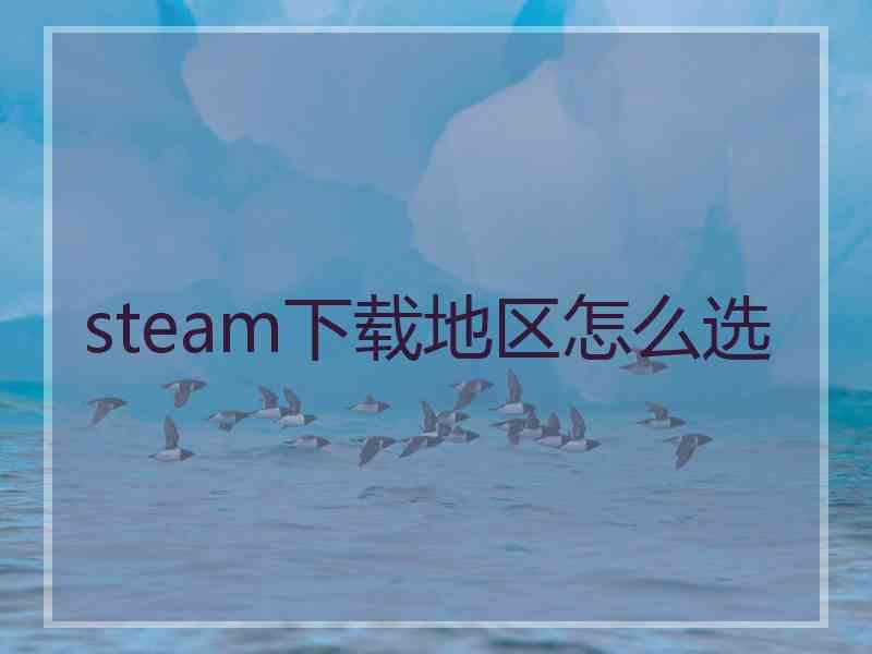 steam下载地区怎么选