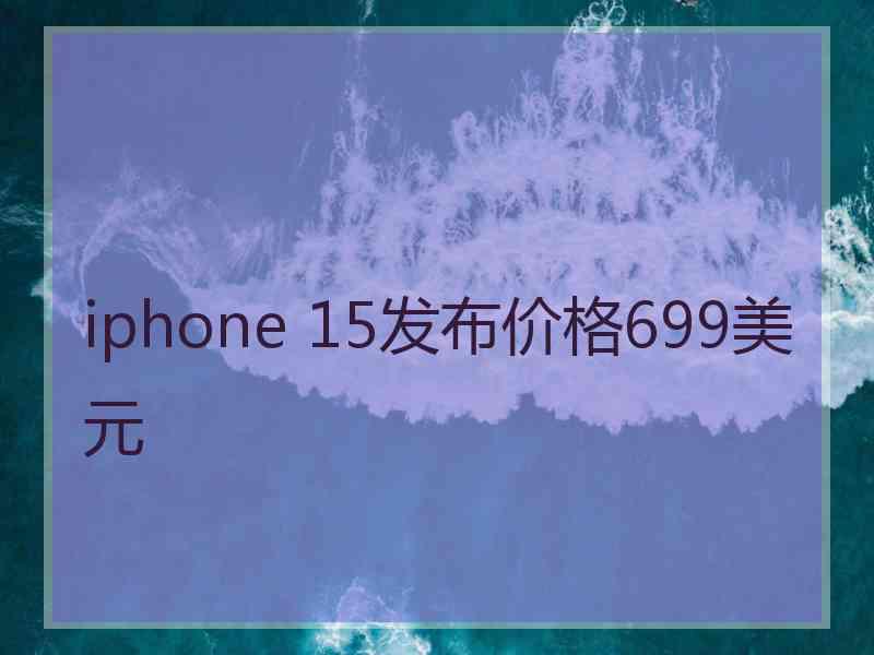 iphone 15发布价格699美元