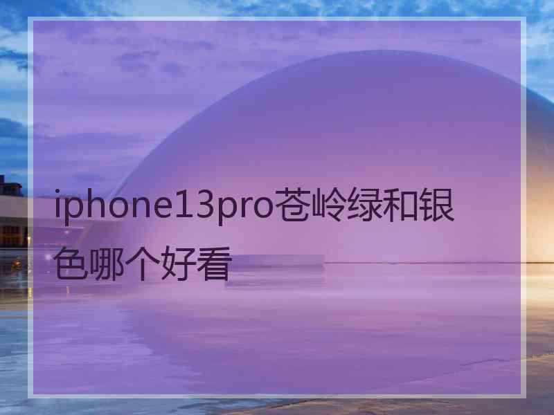 iphone13pro苍岭绿和银色哪个好看