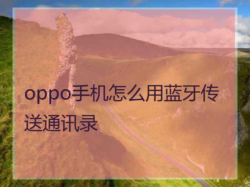 oppo手机怎么用蓝牙传送通讯录