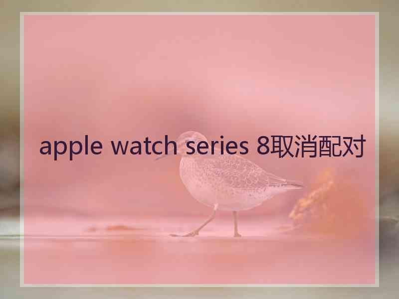 apple watch series 8取消配对