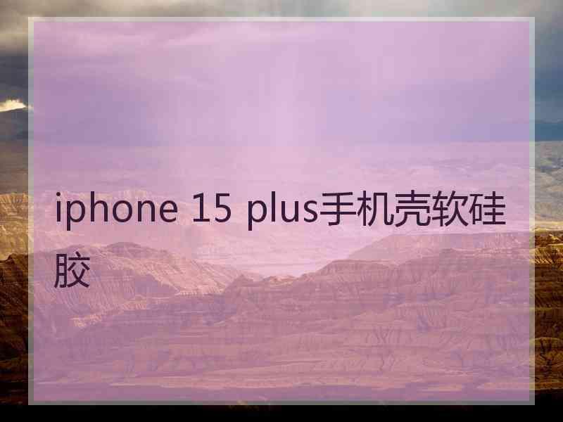 iphone 15 plus手机壳软硅胶