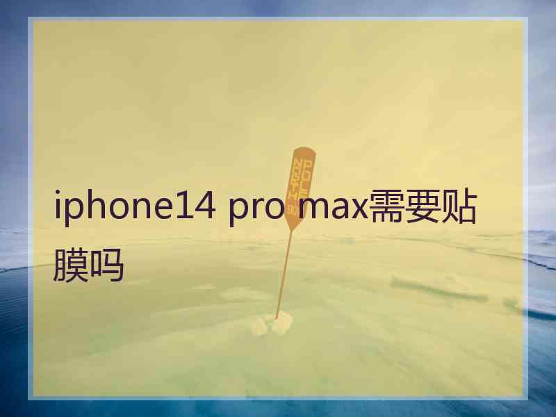 iphone14 pro max需要贴膜吗