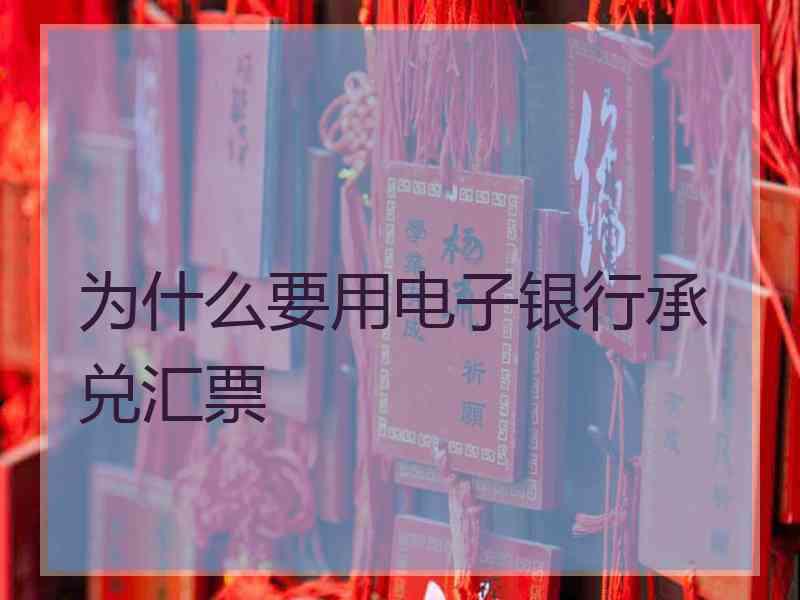 为什么要用电子银行承兑汇票