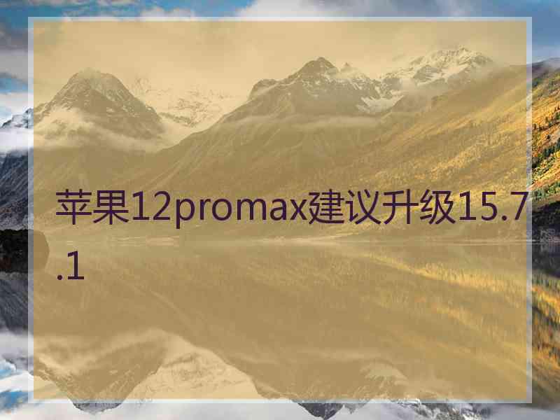 苹果12promax建议升级15.7.1