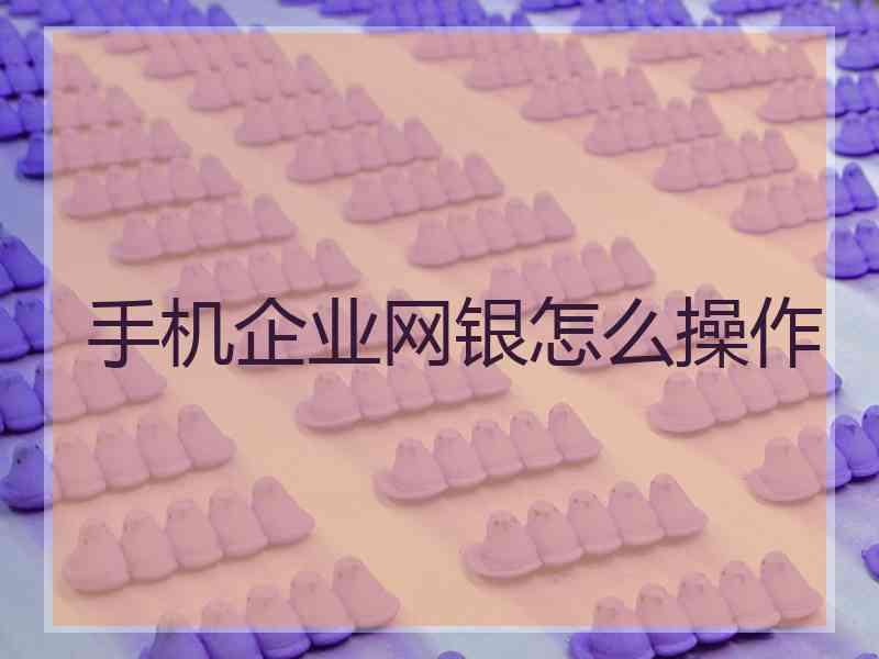 手机企业网银怎么操作