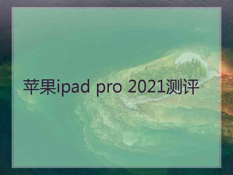 苹果ipad pro 2021测评