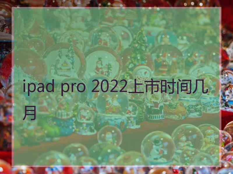 ipad pro 2022上市时间几月