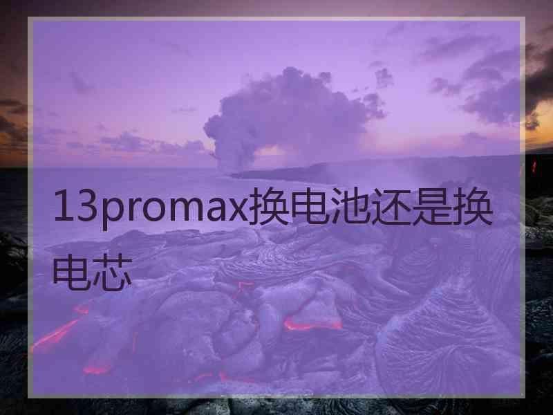 13promax换电池还是换电芯