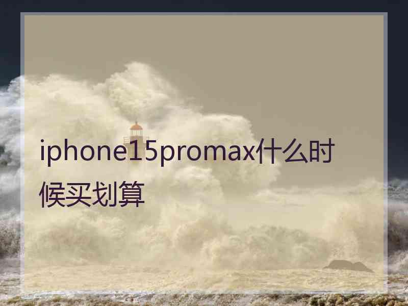 iphone15promax什么时候买划算