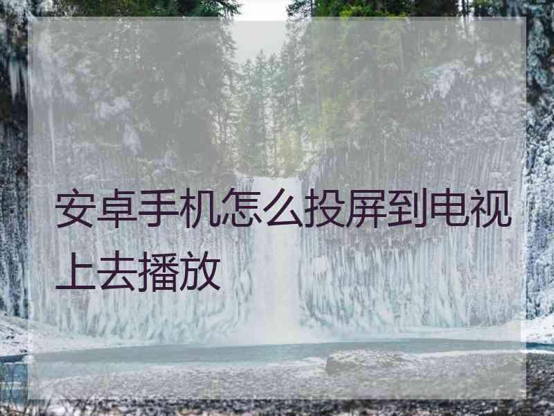 安卓手机怎么投屏到电视上去播放