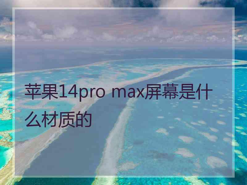 苹果14pro max屏幕是什么材质的