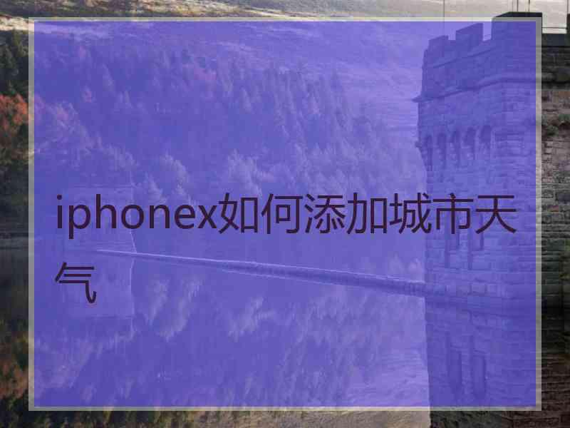 iphonex如何添加城市天气