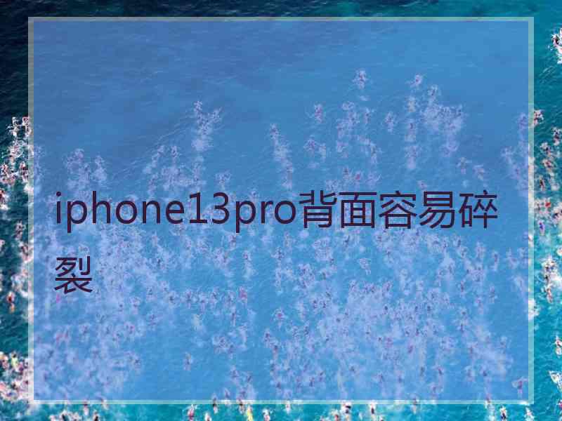 iphone13pro背面容易碎裂