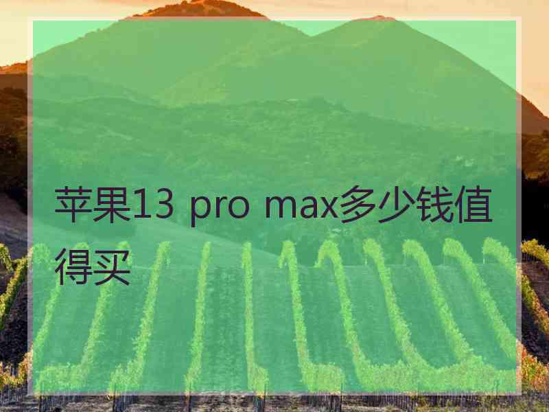 苹果13 pro max多少钱值得买