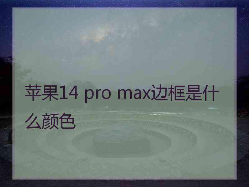 苹果14 pro max边框是什么颜色