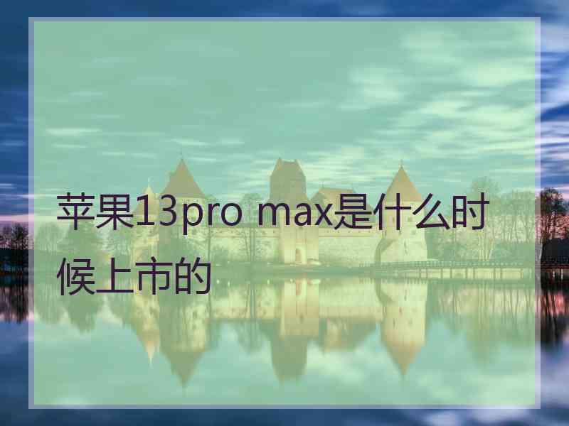 苹果13pro max是什么时候上市的