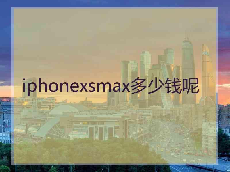 iphonexsmax多少钱呢