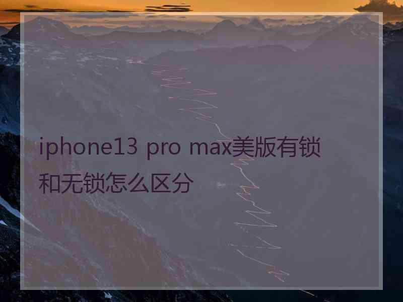 iphone13 pro max美版有锁和无锁怎么区分