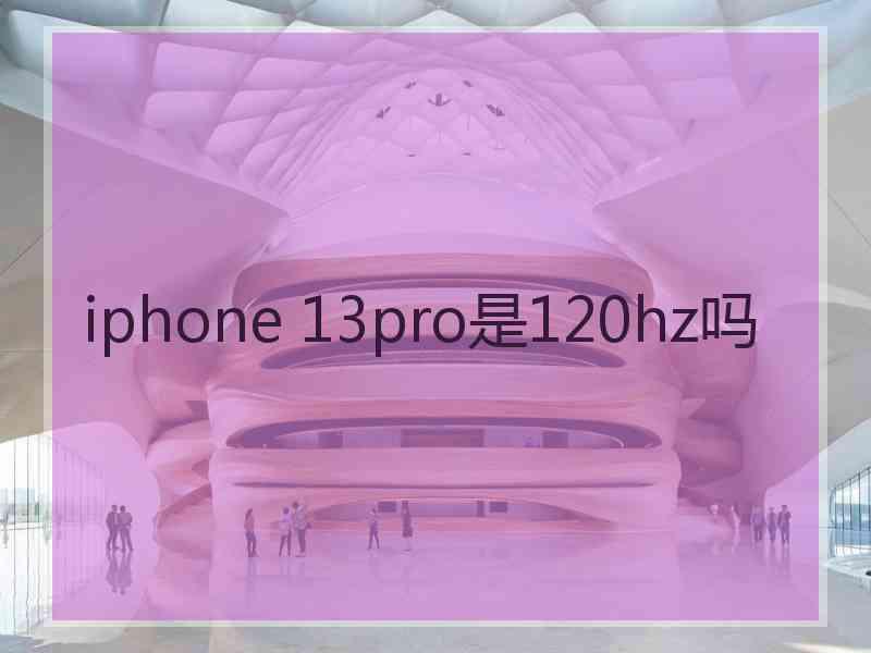 iphone 13pro是120hz吗