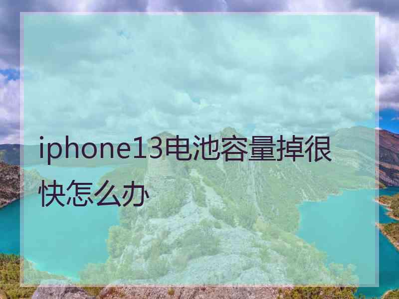 iphone13电池容量掉很快怎么办