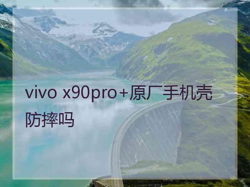 vivo x90pro+原厂手机壳防摔吗