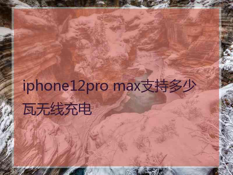 iphone12pro max支持多少瓦无线充电