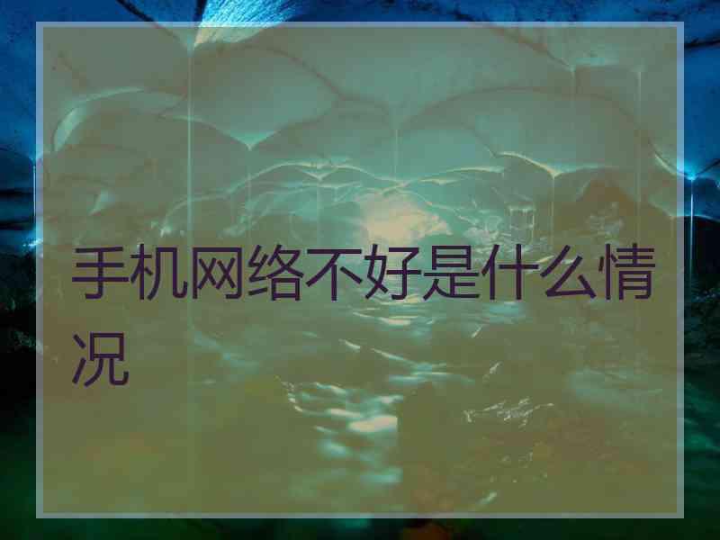 手机网络不好是什么情况