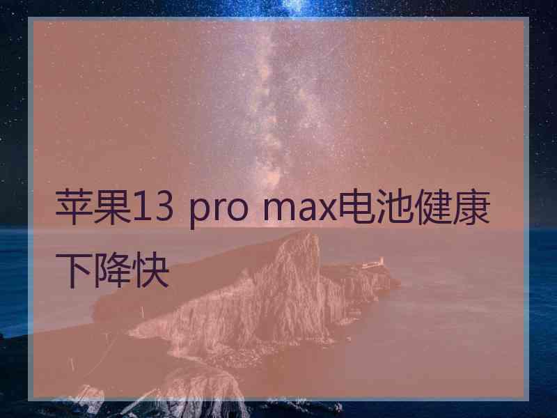 苹果13 pro max电池健康下降快