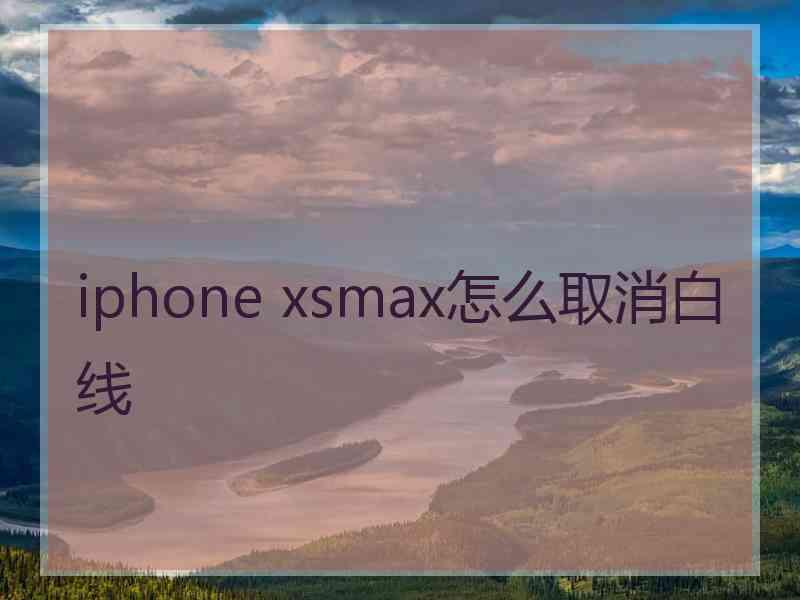 iphone xsmax怎么取消白线