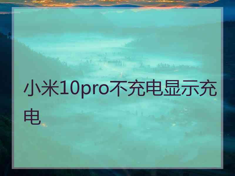 小米10pro不充电显示充电