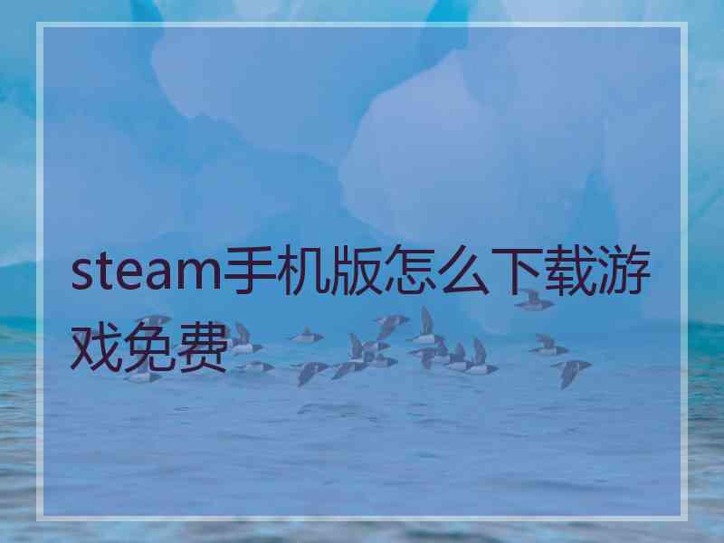 steam手机版怎么下载游戏免费