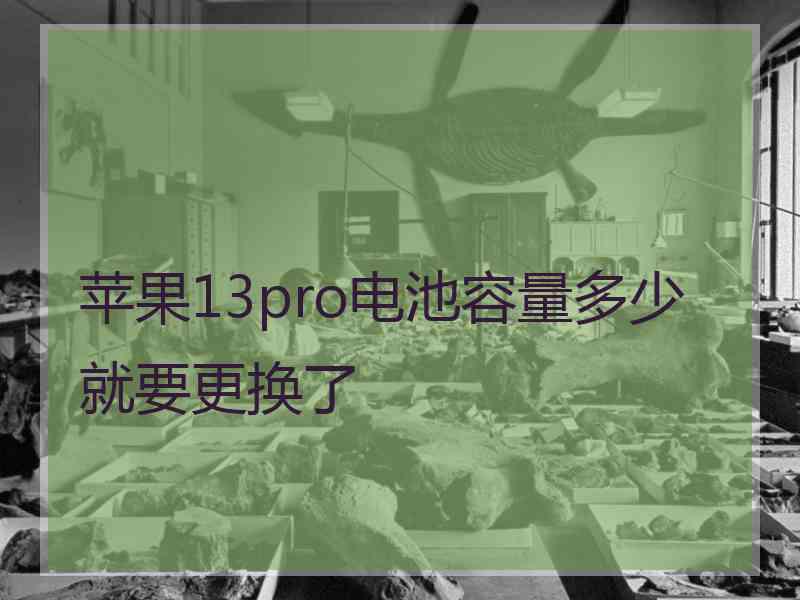 苹果13pro电池容量多少就要更换了