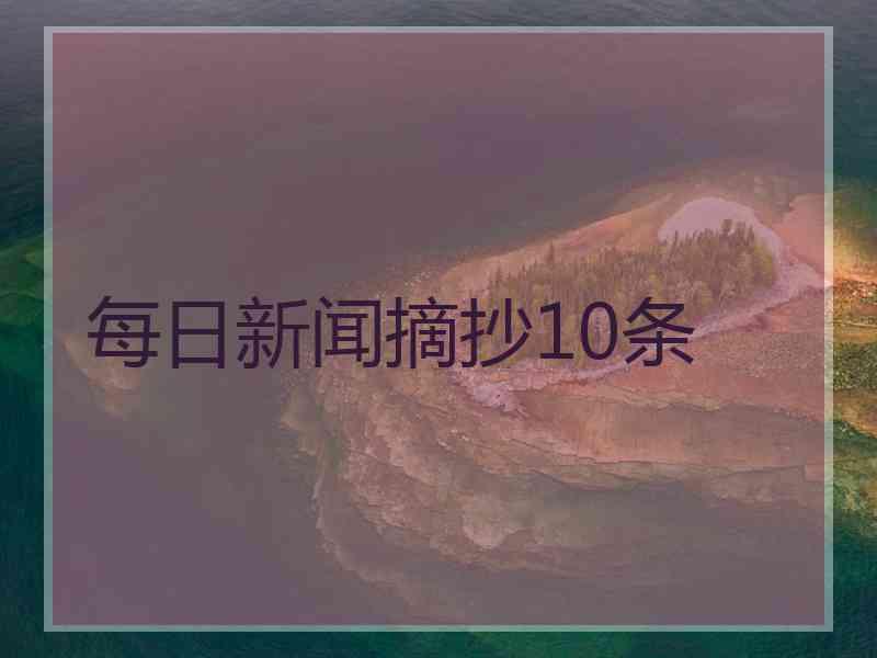 每日新闻摘抄10条