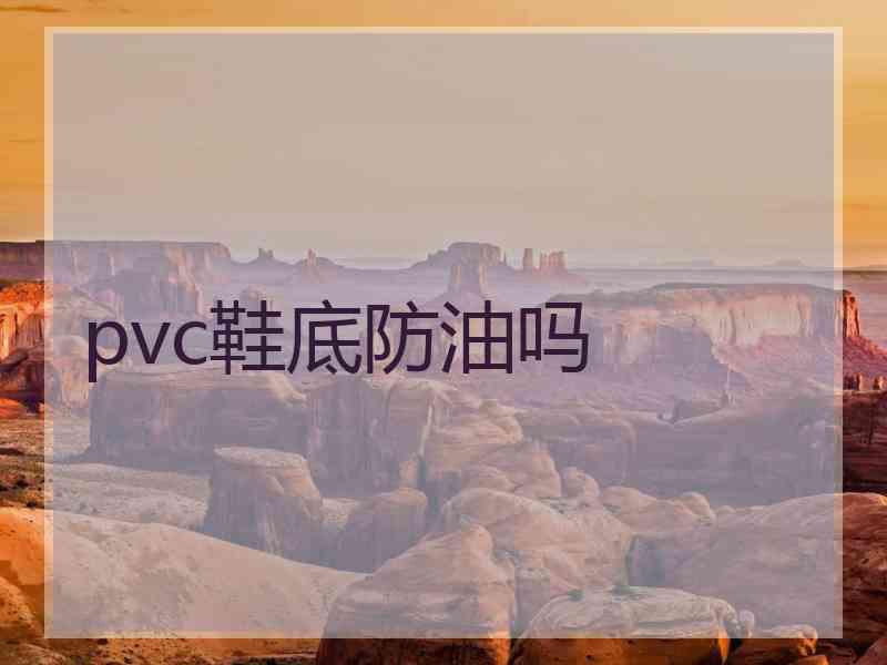 pvc鞋底防油吗