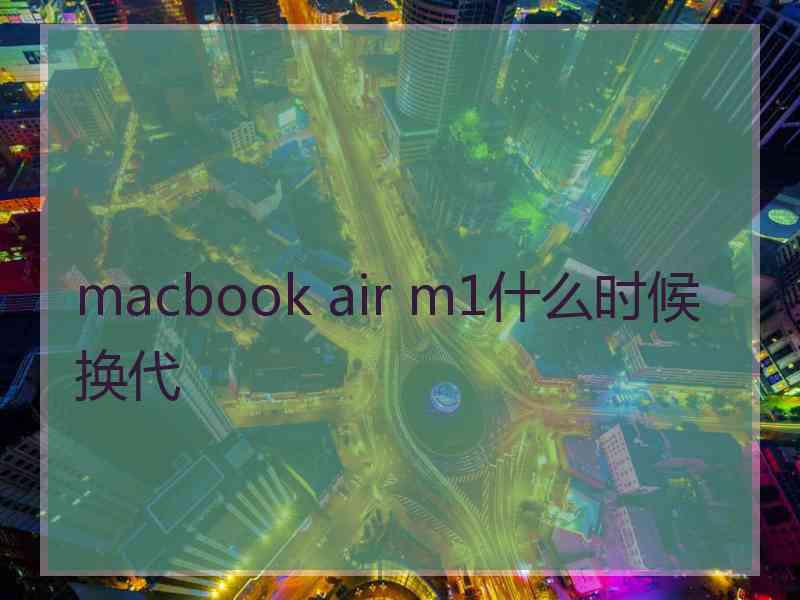 macbook air m1什么时候换代