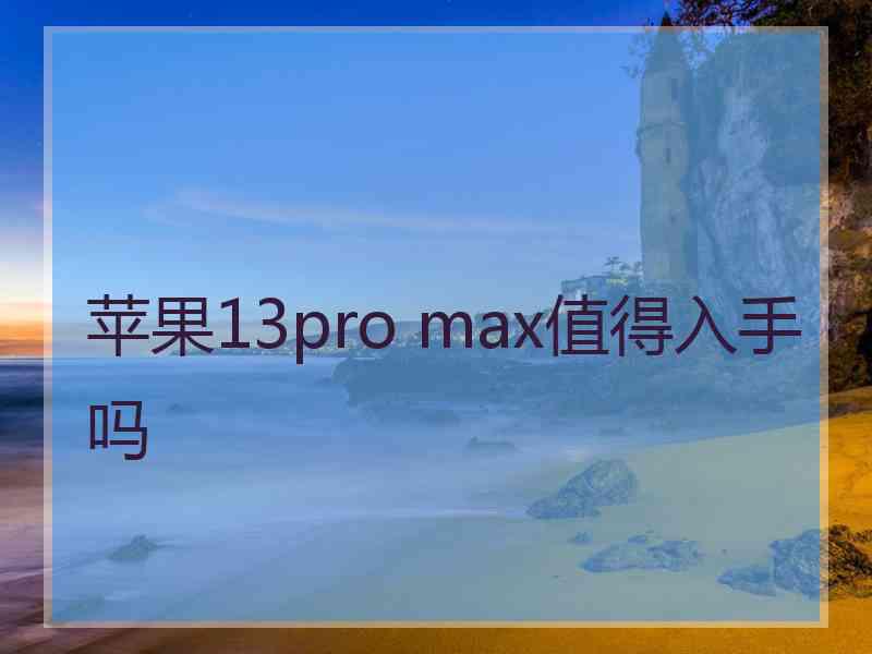 苹果13pro max值得入手吗