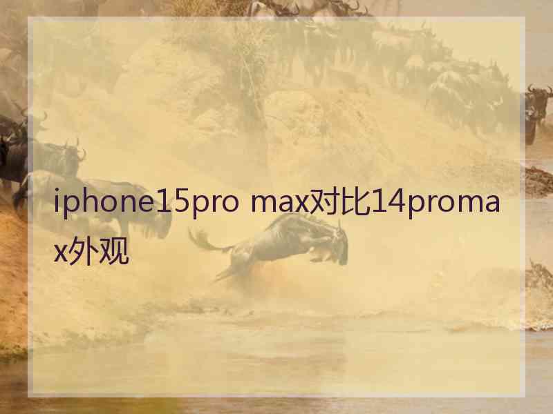 iphone15pro max对比14promax外观