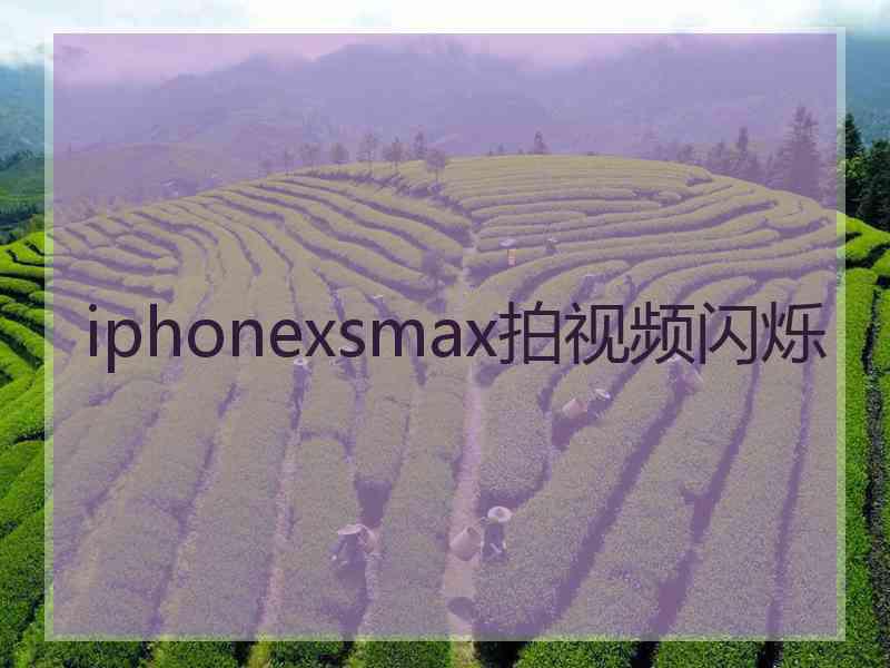 iphonexsmax拍视频闪烁