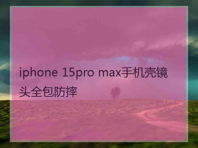 iphone 15pro max手机壳镜头全包防摔