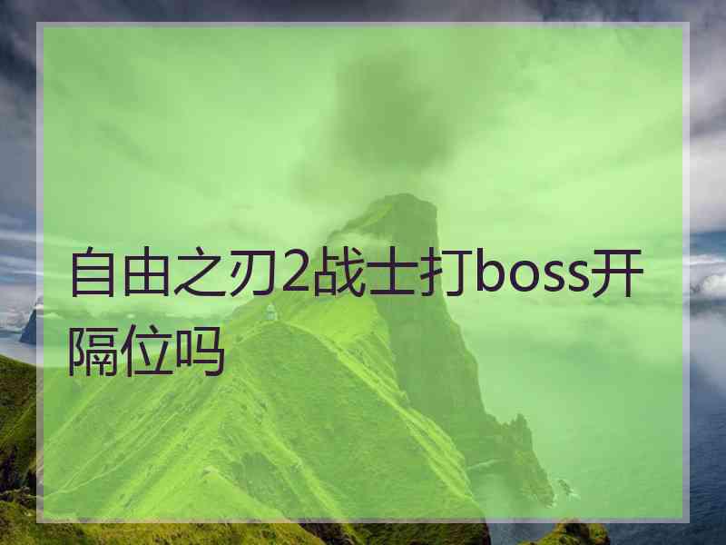 自由之刃2战士打boss开隔位吗