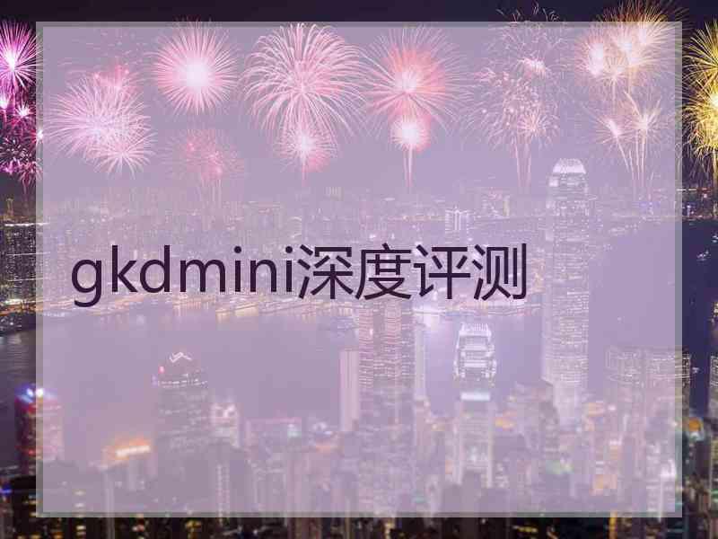 gkdmini深度评测