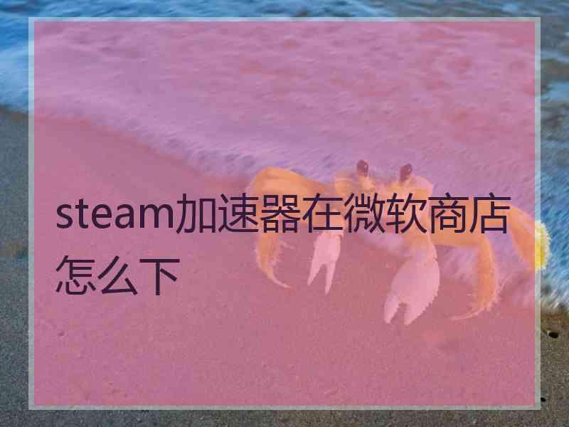 steam加速器在微软商店怎么下