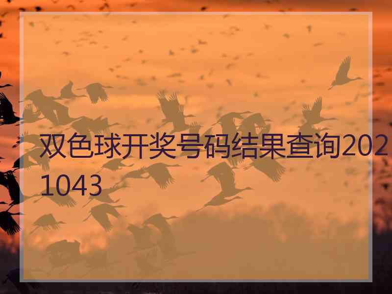 双色球开奖号码结果查询2021043