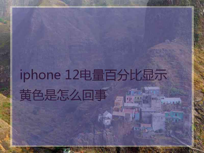 iphone 12电量百分比显示黄色是怎么回事