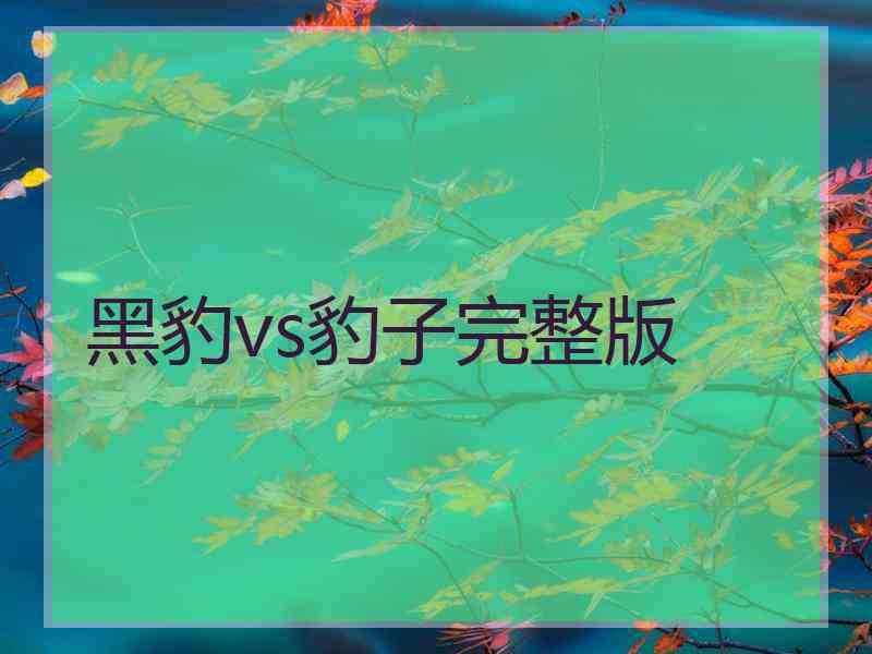 黑豹vs豹子完整版