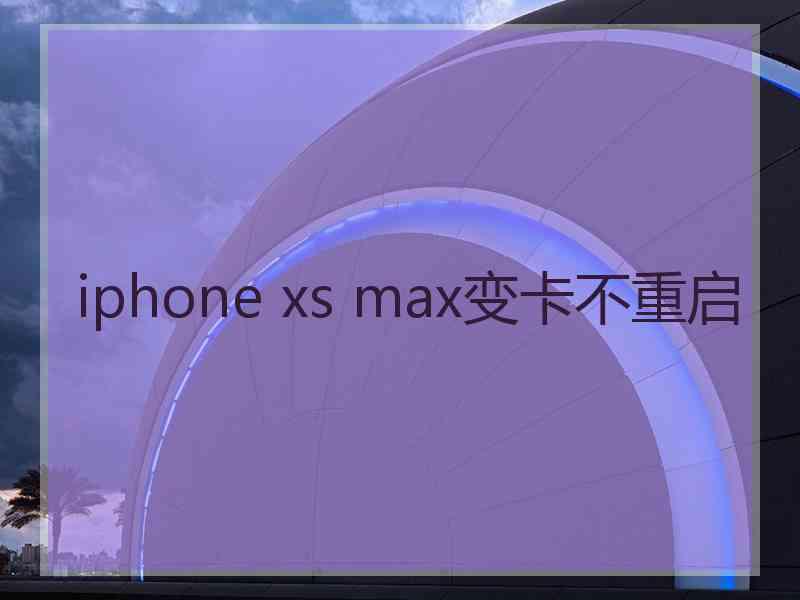 iphone xs max变卡不重启