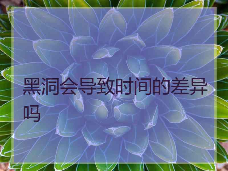 黑洞会导致时间的差异吗