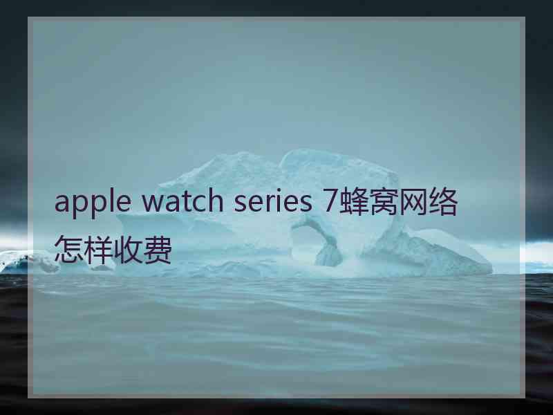 apple watch series 7蜂窝网络怎样收费